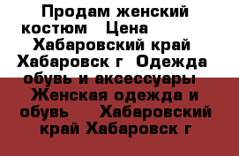 Продам женский костюм › Цена ­ 2 000 - Хабаровский край, Хабаровск г. Одежда, обувь и аксессуары » Женская одежда и обувь   . Хабаровский край,Хабаровск г.